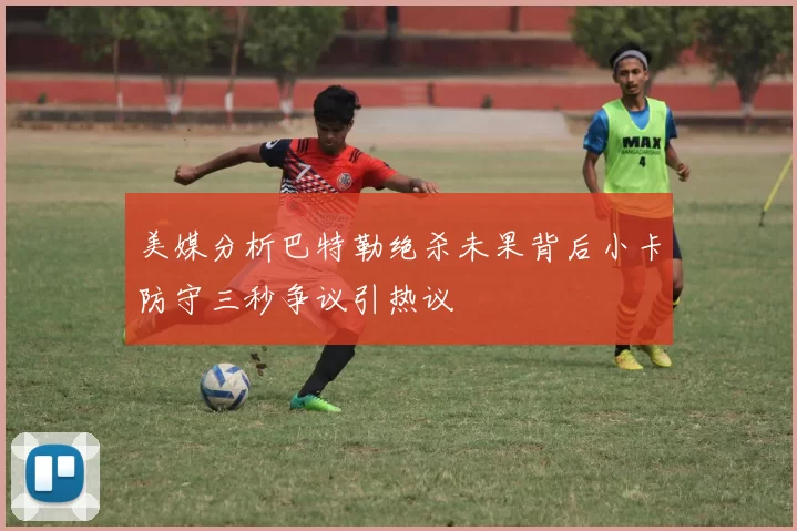 美媒分析巴特勒绝杀未果背后小卡防守三秒争议引热议