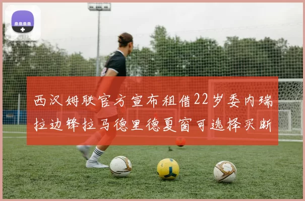 西汉姆联官方宣布租借22岁委内瑞拉边锋拉马德里德夏窗可选择买断