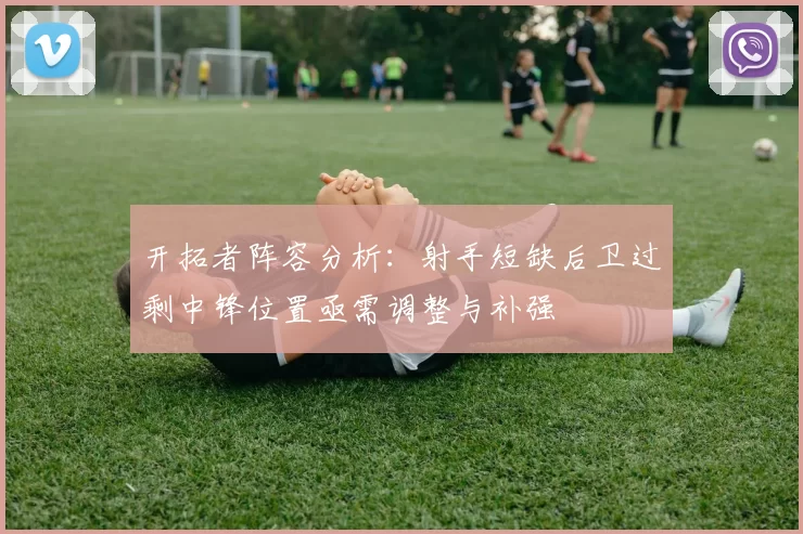 开拓者阵容分析：射手短缺后卫过剩中锋位置亟需调整与补强