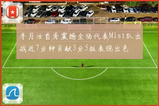 李月汝首秀震撼全场代表Mist队出战近7分钟贡献3分5板表现出色